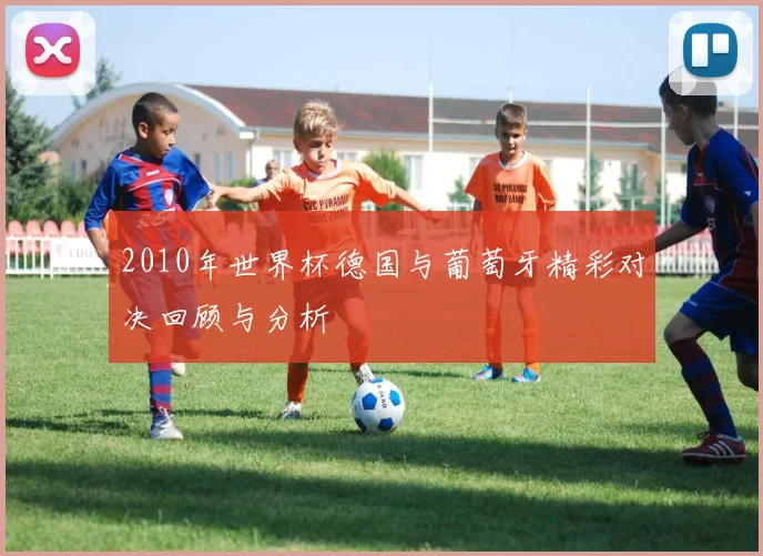 2010年世界杯德国与葡萄牙精彩对决回顾与分析