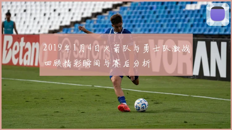 2019年1月4日火箭队与勇士队激战回顾精彩瞬间与赛后分析