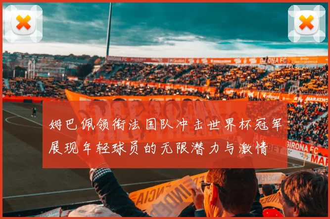 姆巴佩领衔法国队冲击世界杯冠军展现年轻球员的无限潜力与激情
