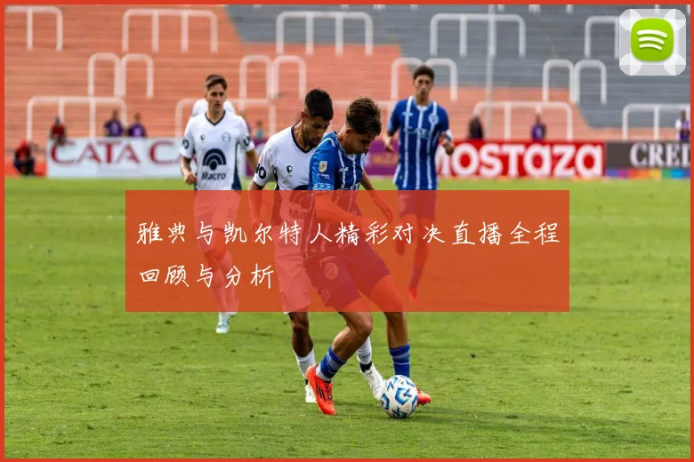 雅典与凯尔特人精彩对决直播全程回顾与分析