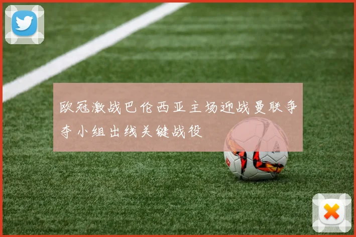 欧冠激战巴伦西亚主场迎战曼联争夺小组出线关键战役